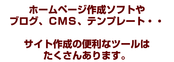 ホームページ作製ソフトやblog、CMSテンプレートなどサイト作成のツールは沢山あります。
